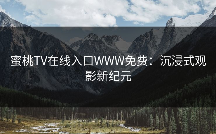 蜜桃TV在线入口WWW免费：沉浸式观影新纪元