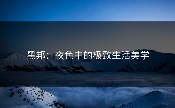 黑邦：夜色中的极致生活美学