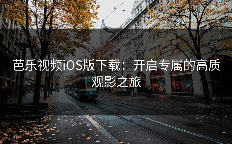 芭乐视频iOS版下载：开启专属的高质观影之旅
