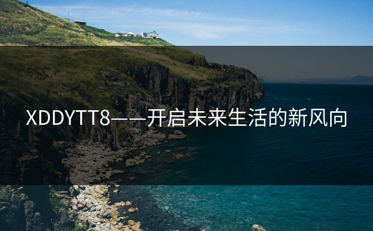 XDDYTT8——开启未来生活的新风向