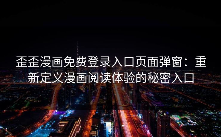 歪歪漫画免费登录入口页面弹窗：重新定义漫画阅读体验的秘密入口