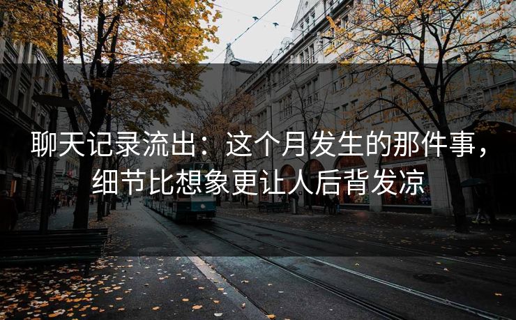 聊天记录流出：这个月发生的那件事，细节比想象更让人后背发凉