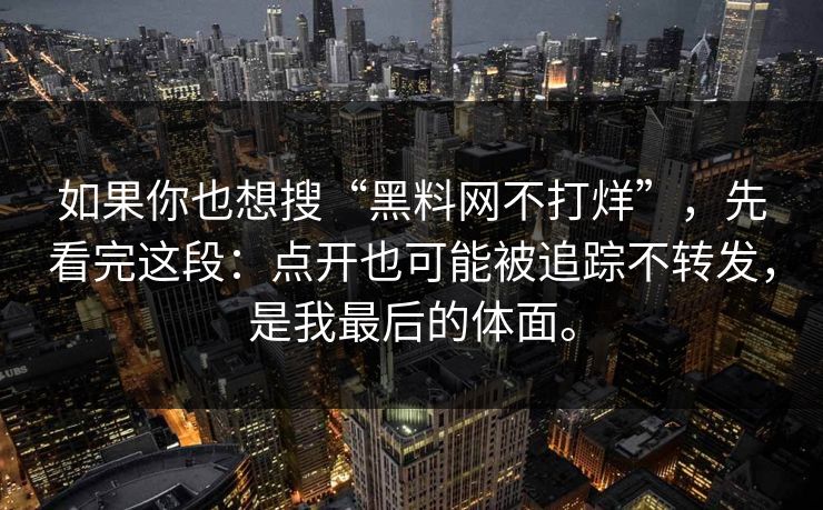 如果你也想搜“黑料网不打烊”，先看完这段：点开也可能被追踪不转发，是我最后的体面。