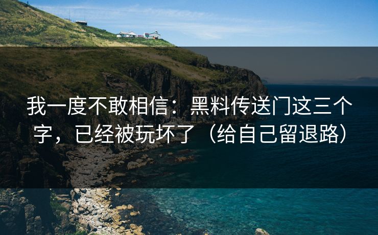 我一度不敢相信：黑料传送门这三个字，已经被玩坏了（给自己留退路）