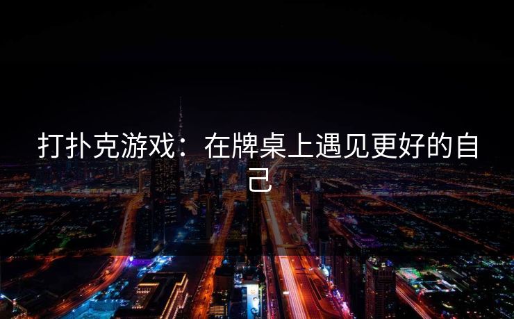 打扑克游戏：在牌桌上遇见更好的自己